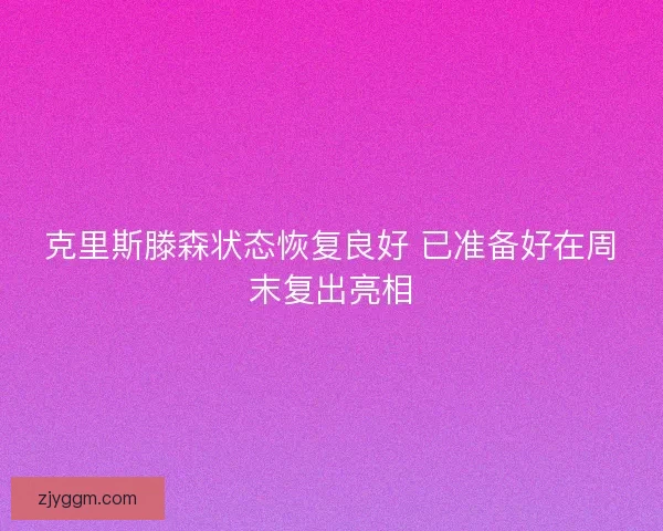 克里斯滕森状态恢复良好 已准备好在周末复出亮相
