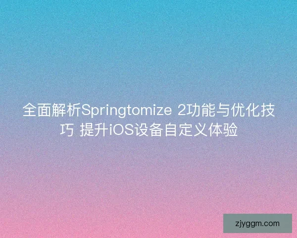 全面解析Springtomize 2功能与优化技巧 提升iOS设备自定义体验