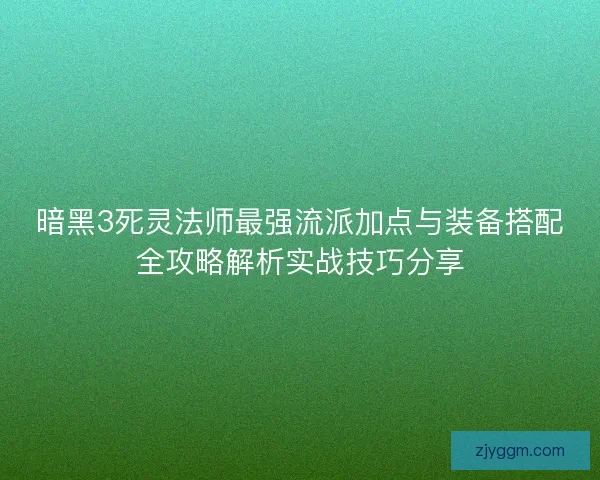 暗黑3死灵法师最强流派加点与装备搭配全攻略解析实战技巧分享
