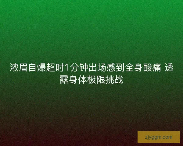 浓眉自爆超时1分钟出场感到全身酸痛 透露身体极限挑战