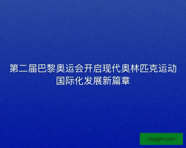 第二届巴黎奥运会开启现代奥林匹克运动国际化发展新篇章