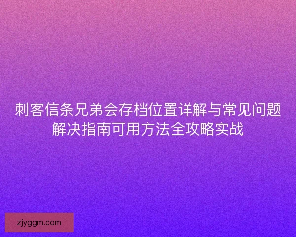 刺客信条兄弟会存档位置详解与常见问题解决指南可用方法全攻略实战