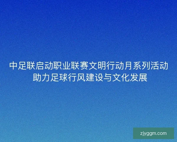中足联启动职业联赛文明行动月系列活动 助力足球行风建设与文化发展 中足联启动职业联赛文明行动月系列活动 助力足球行风建设与文化发展