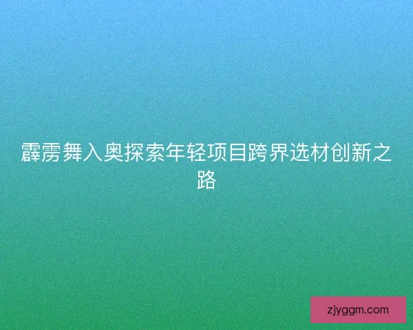 霹雳舞入奥探索年轻项目跨界选材创新之路
