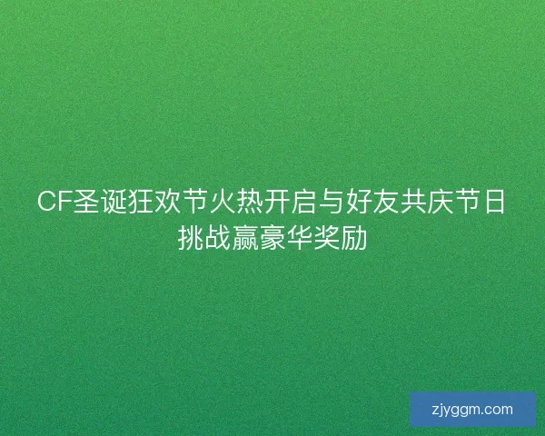 CF圣诞狂欢节火热开启与好友共庆节日挑战赢豪华奖励