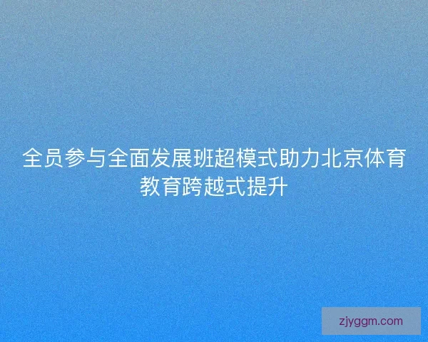 全员参与全面发展班超模式助力北京体育教育跨越式提升