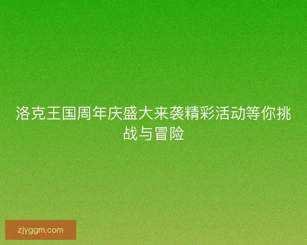 洛克王国周年庆盛大来袭精彩活动等你挑战与冒险