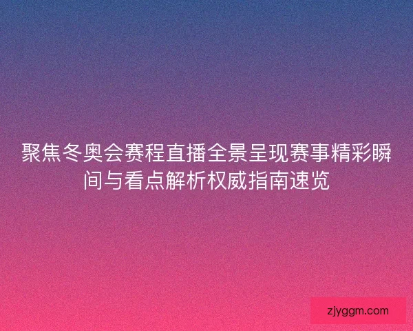 聚焦冬奥会赛程直播全景呈现赛事精彩瞬间与看点解析权威指南速览