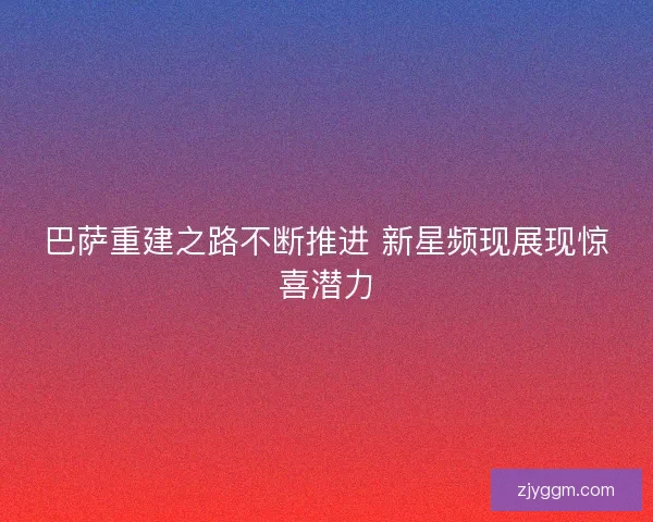 巴萨重建之路不断推进 新星频现展现惊喜潜力