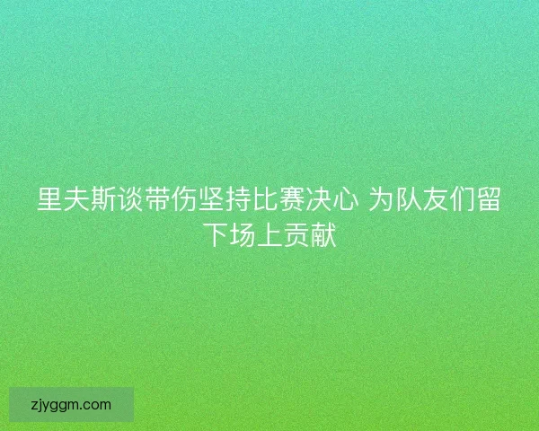 里夫斯谈带伤坚持比赛决心 为队友们留下场上贡献