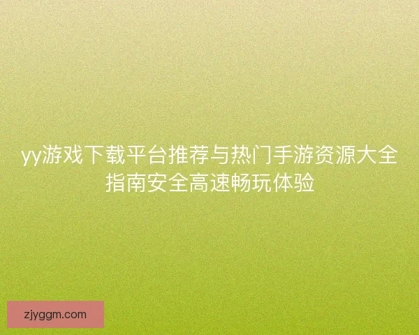 yy游戏下载平台推荐与热门手游资源大全指南安全高速畅玩体验